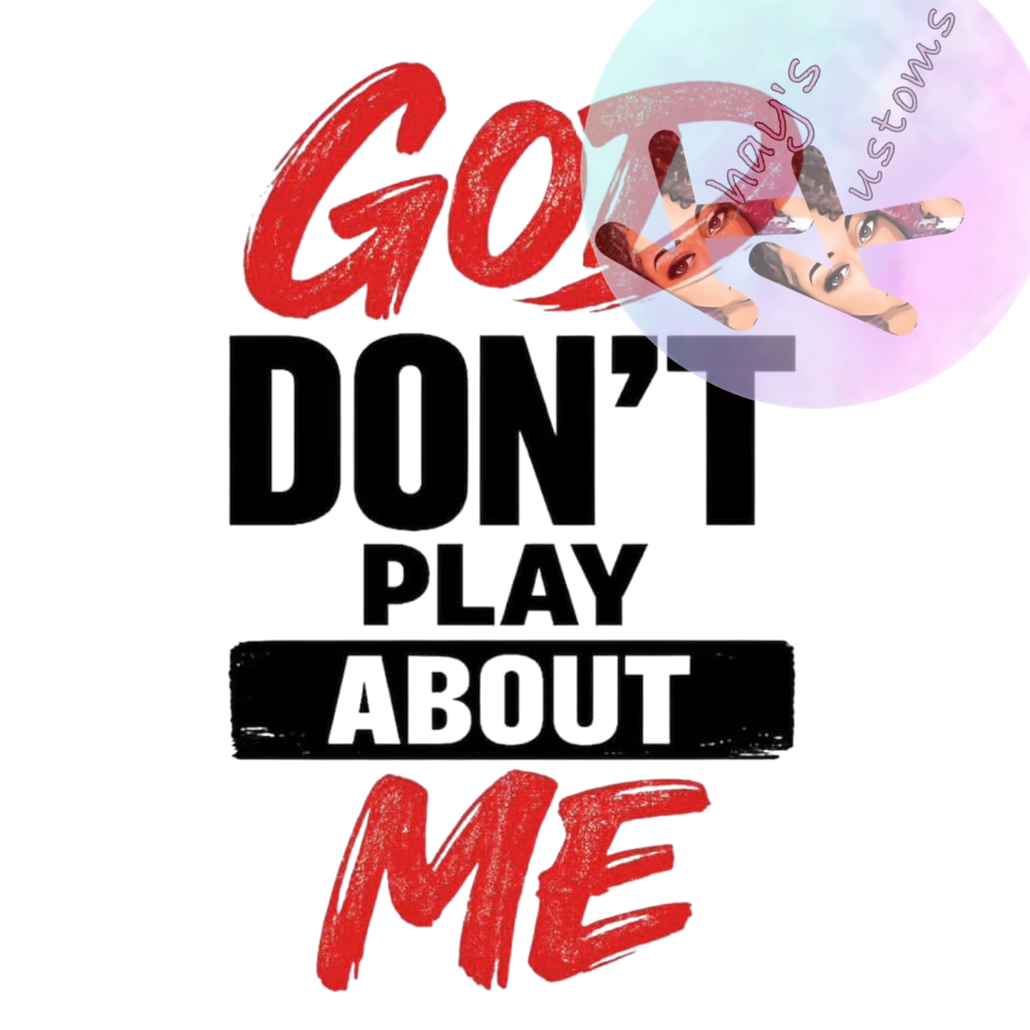 DTF TRANSFER- GOD DON'T PLAY ABOUT ME
