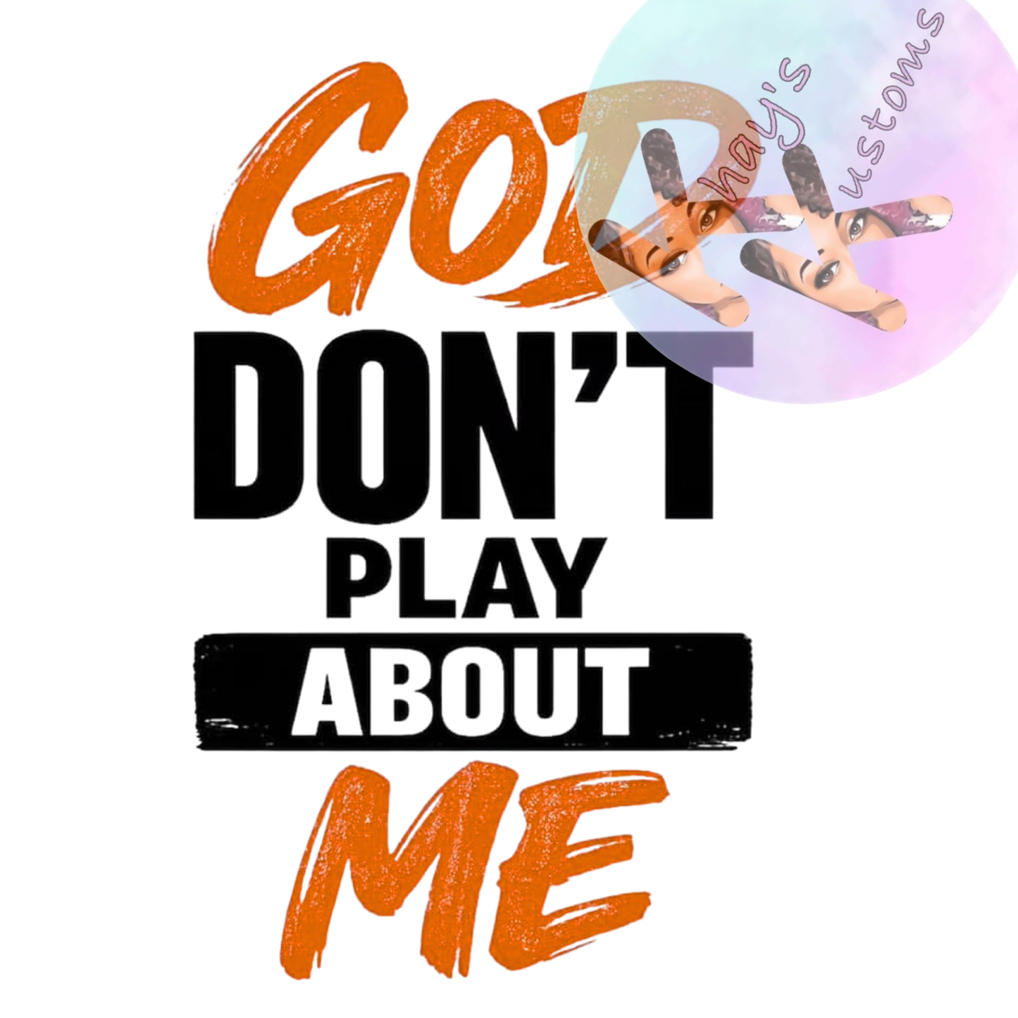 DTF TRANSFER- GOD DON'T PLAY ABOUT ME