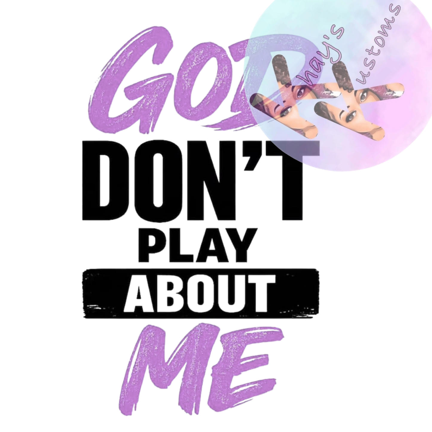 DTF TRANSFER- GOD DON'T PLAY ABOUT ME