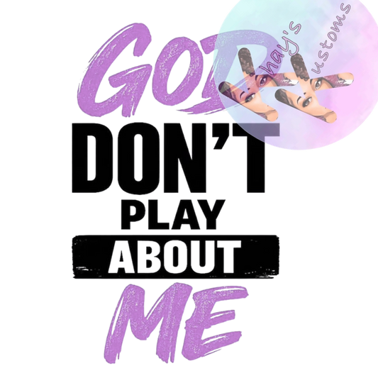DTF TRANSFER- GOD DON'T PLAY ABOUT ME