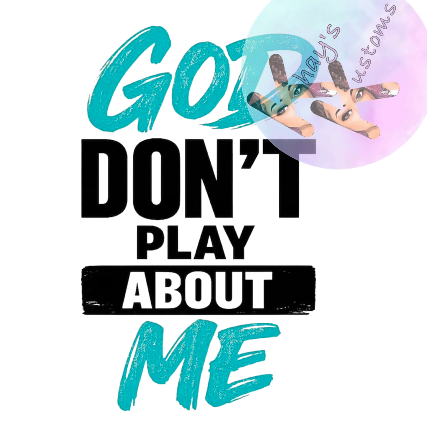 DTF TRANSFER- GOD DON'T PLAY ABOUT ME