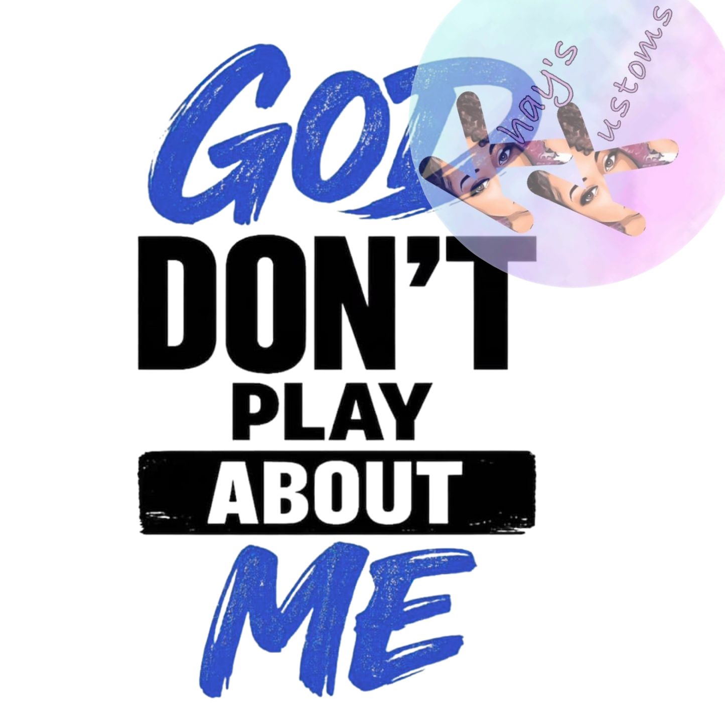 DTF TRANSFER- GOD DON'T PLAY ABOUT ME
