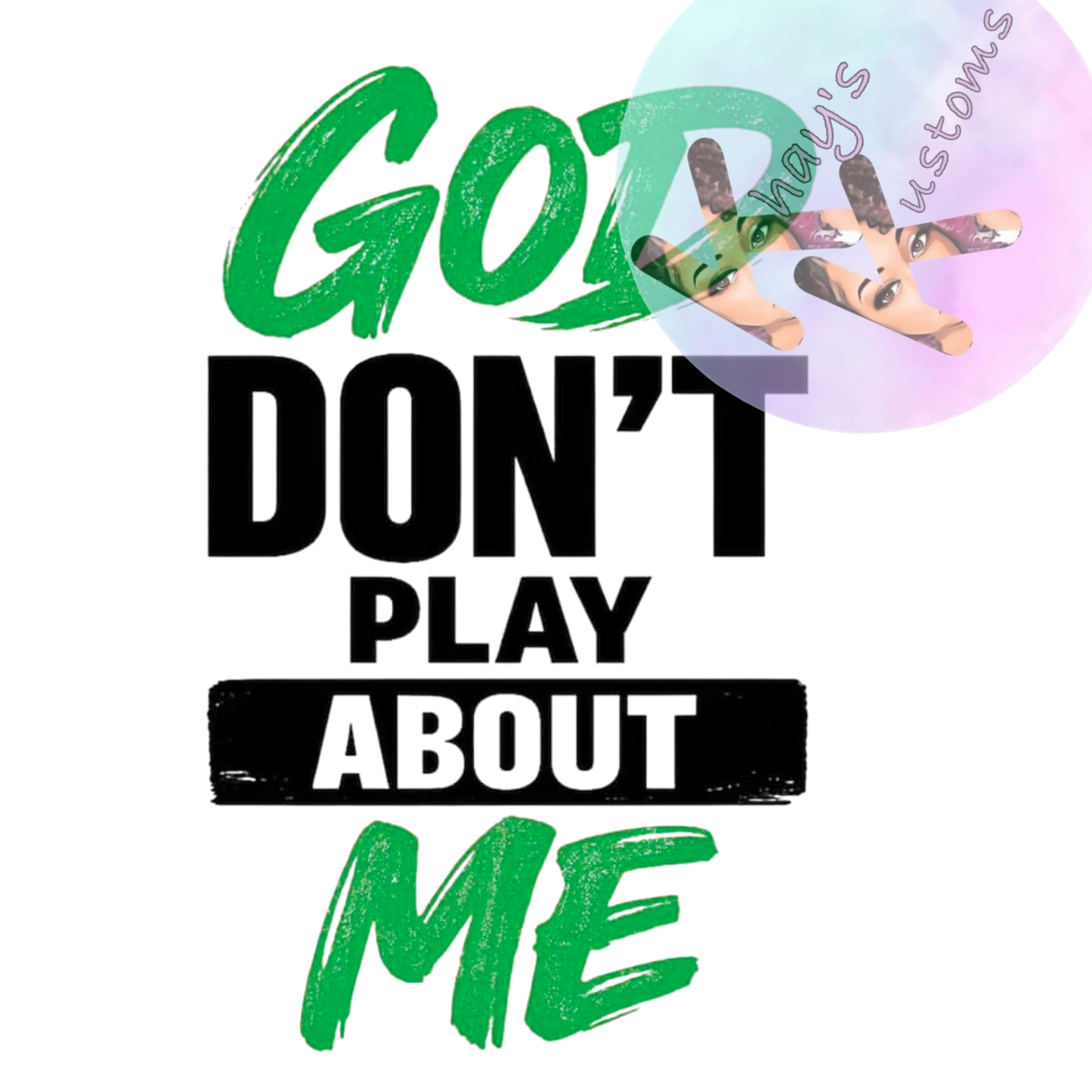 DTF TRANSFER- GOD DON'T PLAY ABOUT ME